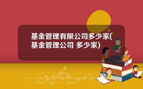 基金管理有限公司多少家(基金管理公司 多少家)