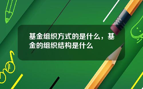 基金组织方式的是什么，基金的组织结构是什么