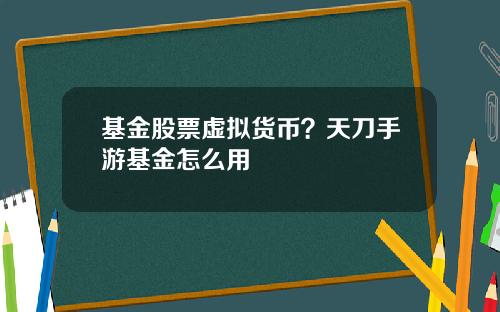 基金股票虚拟货币？天刀手游基金怎么用