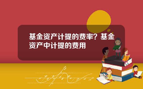 基金资产计提的费率？基金资产中计提的费用