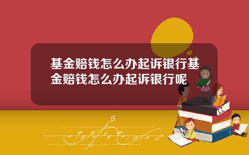 基金赔钱怎么办起诉银行基金赔钱怎么办起诉银行呢