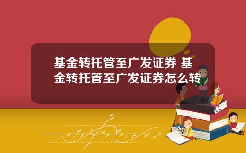 基金转托管至广发证券 基金转托管至广发证券怎么转
