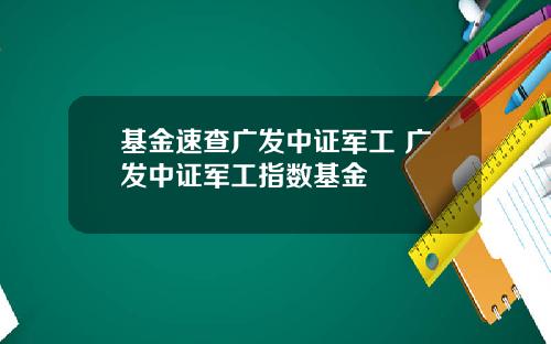 基金速查广发中证军工 广发中证军工指数基金