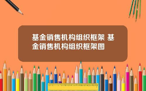 基金销售机构组织框架 基金销售机构组织框架图