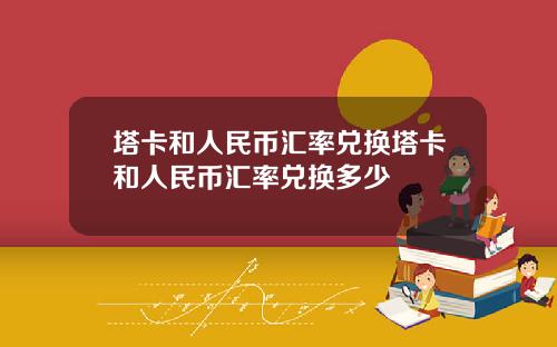 塔卡和人民币汇率兑换塔卡和人民币汇率兑换多少