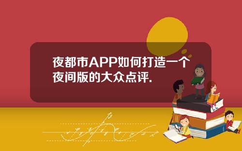 夜都市APP如何打造一个夜间版的大众点评.