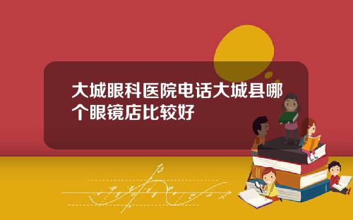 大城眼科医院电话大城县哪个眼镜店比较好