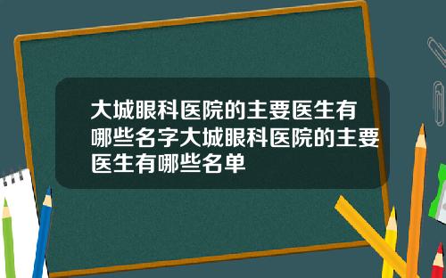 大城眼科医院的主要医生有哪些名字大城眼科医院的主要医生有哪些名单