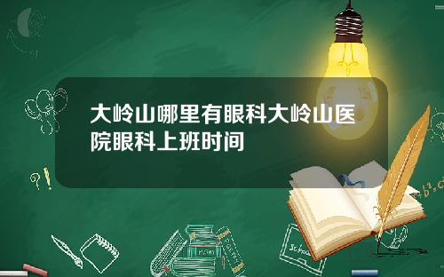 大岭山哪里有眼科大岭山医院眼科上班时间