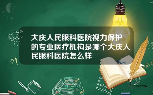大庆人民眼科医院视力保护的专业医疗机构是哪个大庆人民眼科医院怎么样