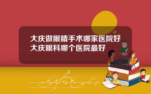 大庆做眼睛手术哪家医院好大庆眼科哪个医院最好