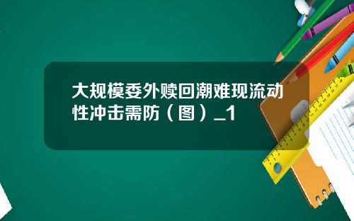 大规模委外赎回潮难现流动性冲击需防（图）_1