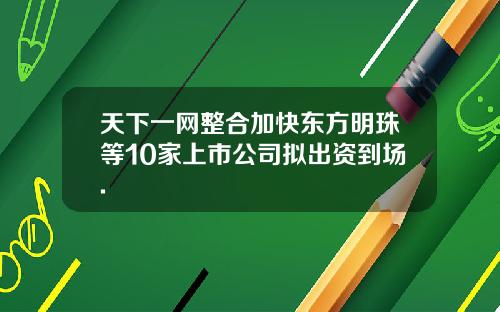天下一网整合加快东方明珠等10家上市公司拟出资到场.