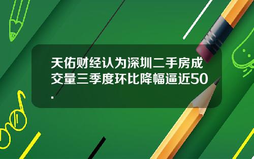 天佑财经认为深圳二手房成交量三季度环比降幅逼近50.