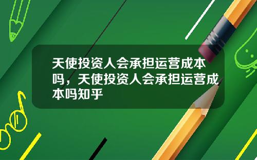 天使投资人会承担运营成本吗，天使投资人会承担运营成本吗知乎