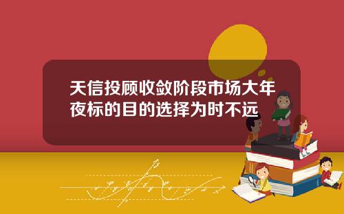 天信投顾收敛阶段市场大年夜标的目的选择为时不远