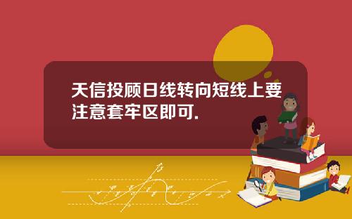 天信投顾日线转向短线上要注意套牢区即可.