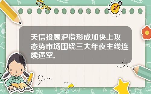 天信投顾沪指形成加快上攻态势市场围绕三大年夜主线连续逼空.