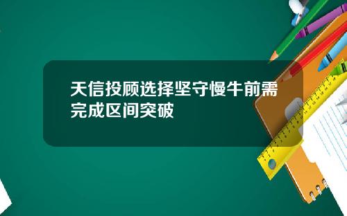 天信投顾选择坚守慢牛前需完成区间突破
