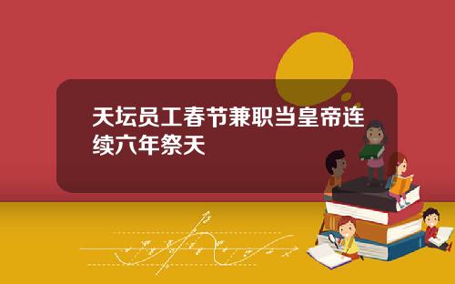 天坛员工春节兼职当皇帝连续六年祭天