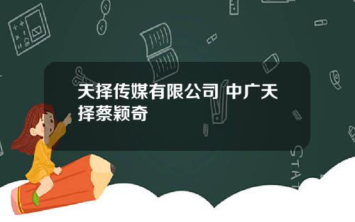 天择传媒有限公司 中广天择蔡颖奇