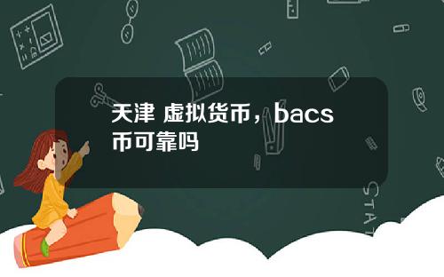 天津 虚拟货币，bacs币可靠吗
