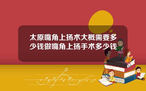 太原嘴角上扬术大概需要多少钱做嘴角上扬手术多少钱