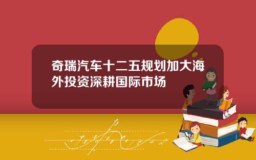奇瑞汽车十二五规划加大海外投资深耕国际市场