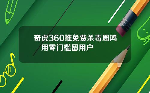 奇虎360推免费杀毒周鸿祎用零门槛留用户