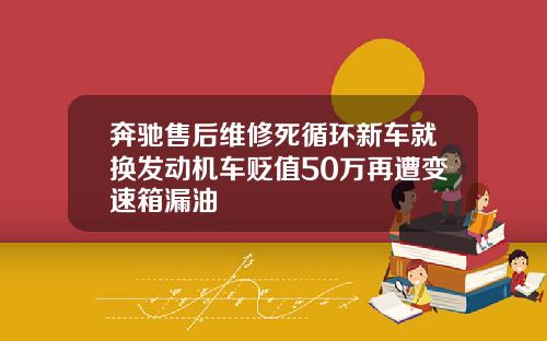奔驰售后维修死循环新车就换发动机车贬值50万再遭变速箱漏油
