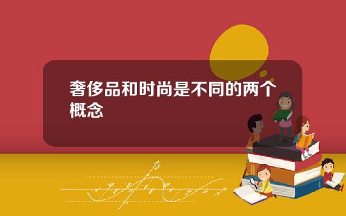 奢侈品和时尚是不同的两个概念