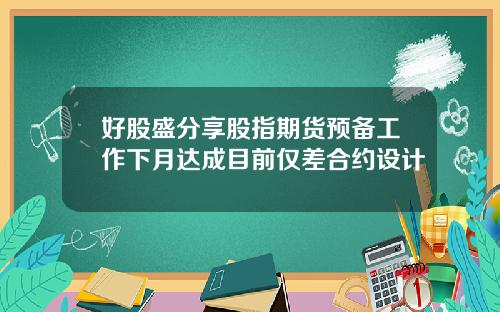 好股盛分享股指期货预备工作下月达成目前仅差合约设计