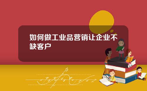 如何做工业品营销让企业不缺客户