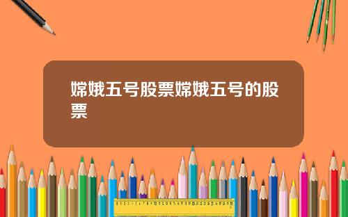 嫦娥五号股票嫦娥五号的股票