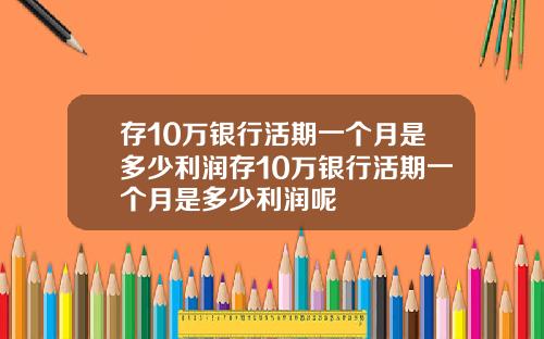 存10万银行活期一个月是多少利润存10万银行活期一个月是多少利润呢