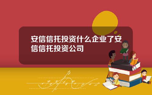 安信信托投资什么企业了安信信托投资公司
