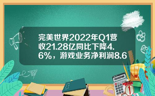 完美世界2022年Q1营收21.28亿同比下降4.6%，游戏业务净利润8.64亿元