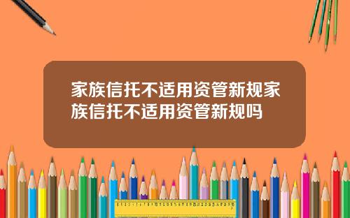 家族信托不适用资管新规家族信托不适用资管新规吗