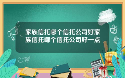 家族信托哪个信托公司好家族信托哪个信托公司好一点