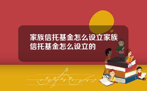 家族信托基金怎么设立家族信托基金怎么设立的