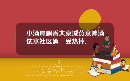 小酒屋飘香大京城燕京啤酒试水社区酒號受热捧.