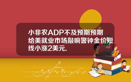小非农ADP不及预期预期给美就业市场敲响警钟金价短线小涨2美元.