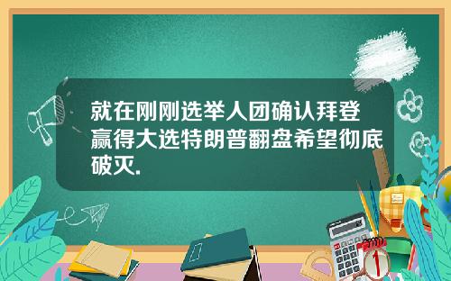 就在刚刚选举人团确认拜登赢得大选特朗普翻盘希望彻底破灭.