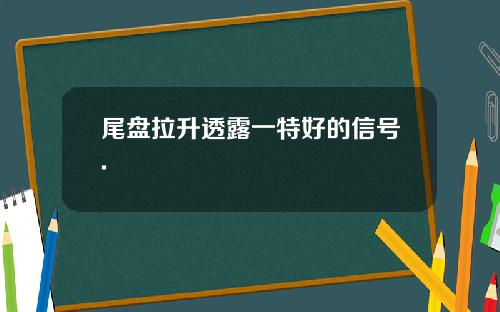 尾盘拉升透露一特好的信号.