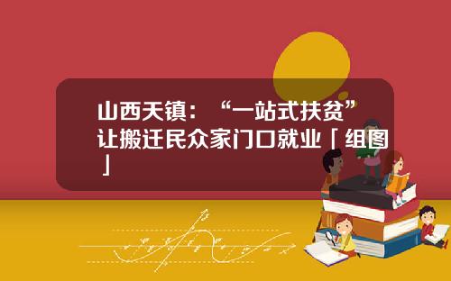 山西天镇：“一站式扶贫”让搬迁民众家门口就业「组图」