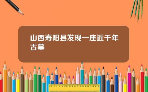 山西寿阳县发现一座近千年古墓