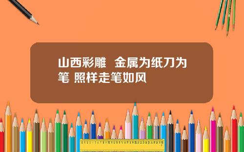 山西彩雕  金属为纸刀为笔 照样走笔如风