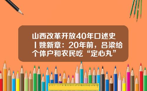 山西改革开放40年口述史丨姚新章：20年前，吕梁给个体户和农民吃“定心丸”