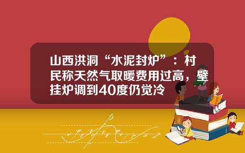 山西洪洞“水泥封炉”：村民称天然气取暖费用过高，壁挂炉调到40度仍觉冷
