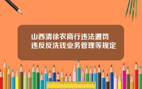 山西清徐农商行违法遭罚 违反反洗钱业务管理等规定
